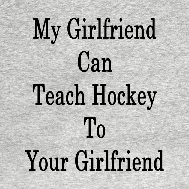 My Girlfriend Can Teach Hockey To Your Girlfriend by supernova23